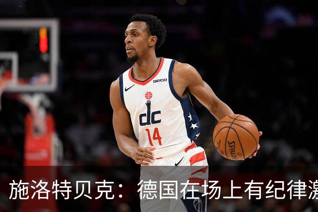 施洛特贝克：德国在场上有纪律激情和韧性 谁都可能成为秘密热门